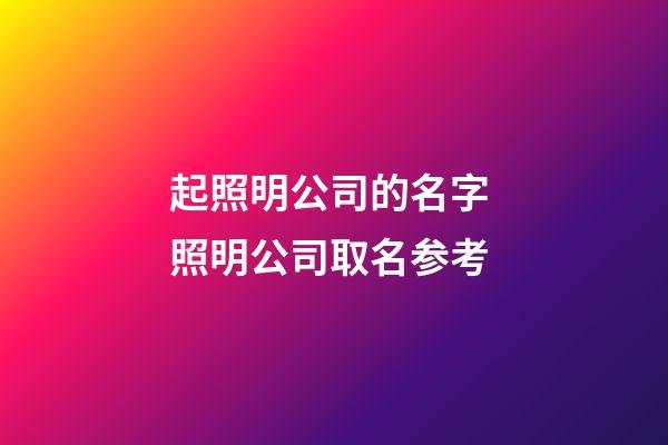 起照明公司的名字 照明公司取名参考-第1张-公司起名-玄机派